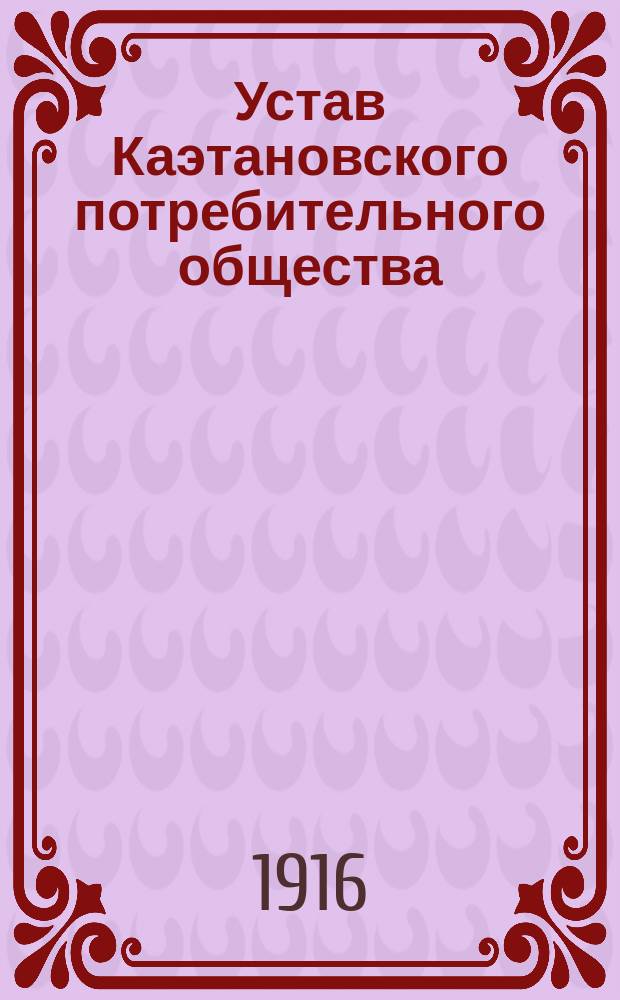 Устав Каэтановского потребительного общества : Утв. 11 нояб. 1915 г.