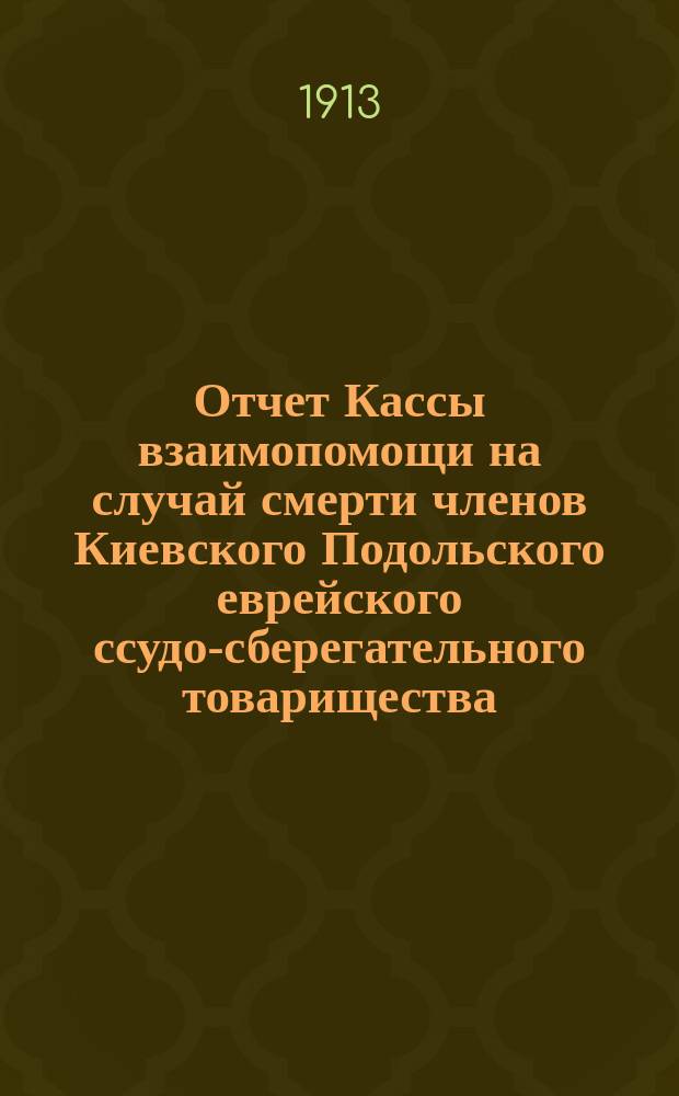 Отчет Кассы взаимопомощи на случай смерти членов Киевского Подольского еврейского ссудо-сберегательного товарищества. ... за 1912 г.