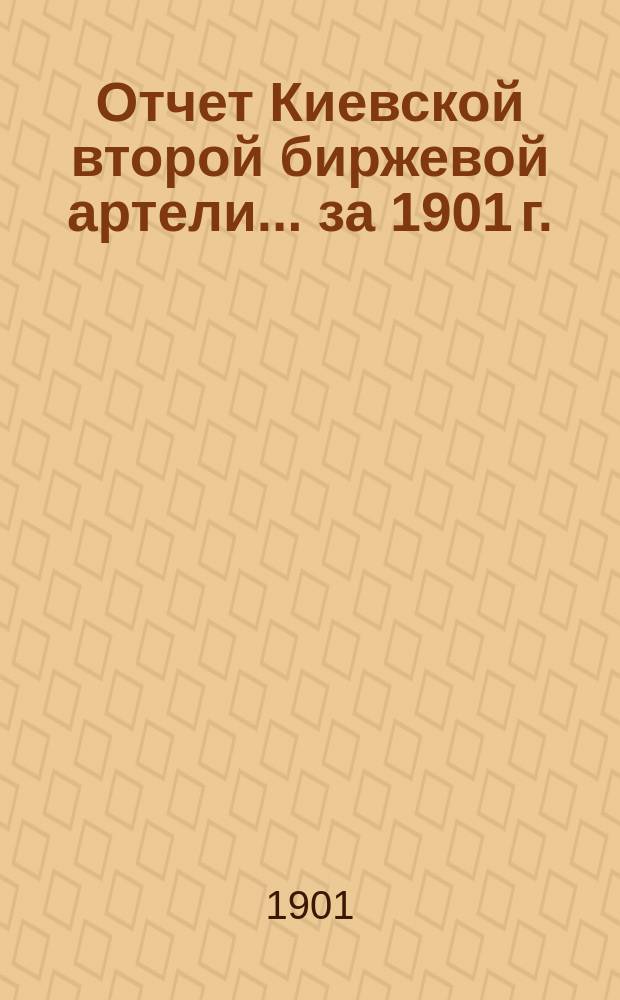 Отчет Киевской второй биржевой артели... ... за 1901 г.