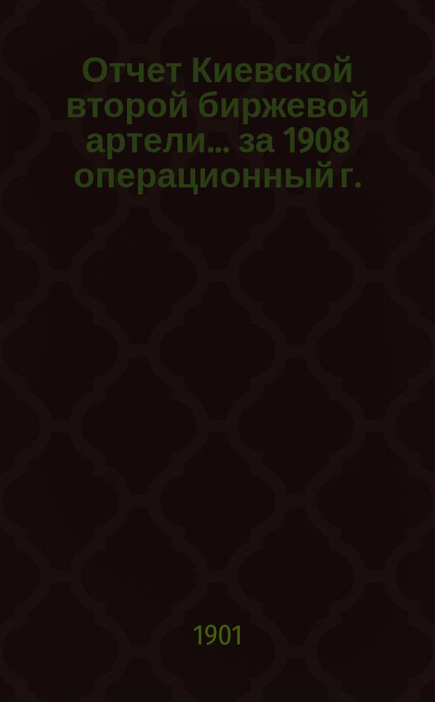 Отчет Киевской второй биржевой артели... ... за 1908 операционный г.