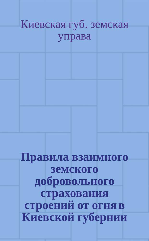 Правила взаимного земского добровольного страхования строений от огня в Киевской губернии : П.Г.З.С. 3 февр. 1916 г