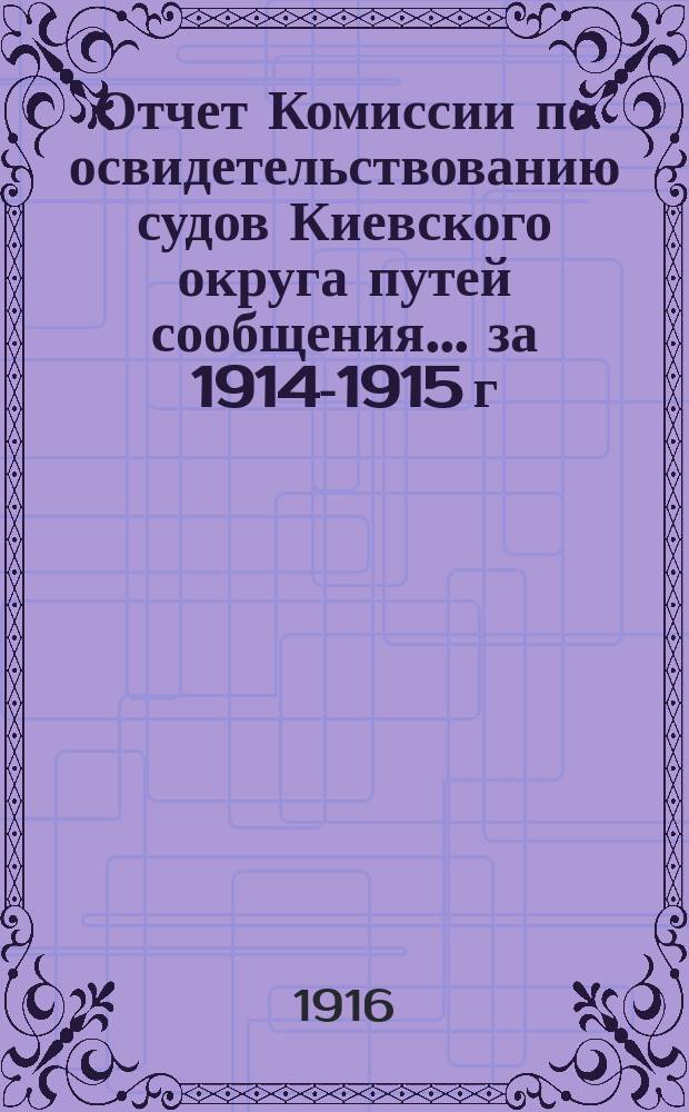 Отчет Комиссии по освидетельствованию судов Киевского округа путей сообщения. ... за 1914-1915 г.