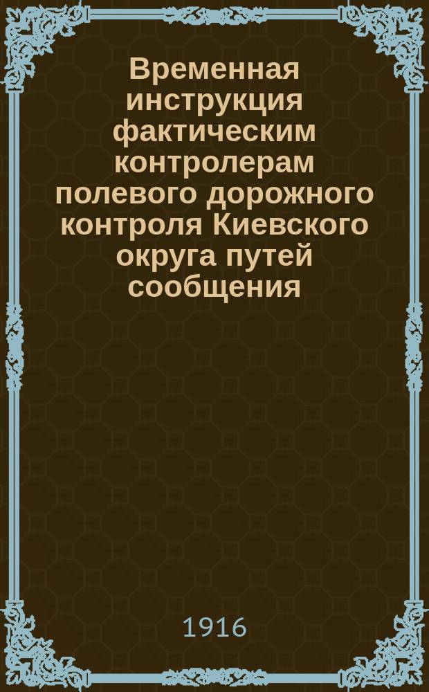Временная инструкция фактическим контролерам полевого дорожного контроля Киевского округа путей сообщения : С прил.