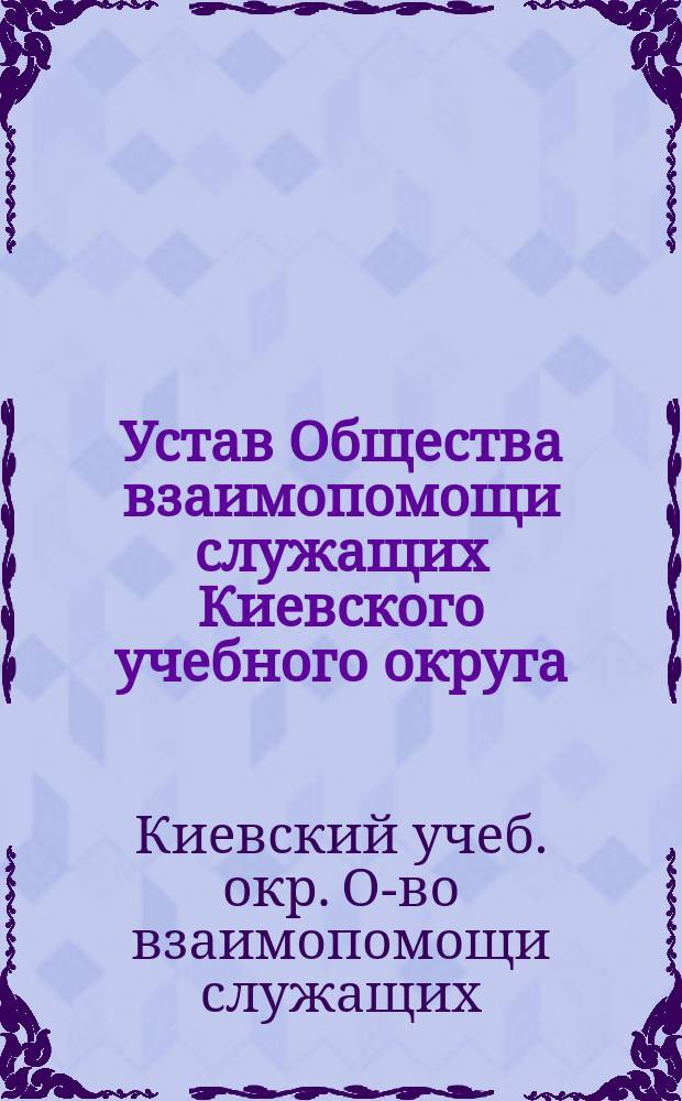 Устав Общества взаимопомощи служащих Киевского учебного округа : Утв. 1 нояб. 1916 г.