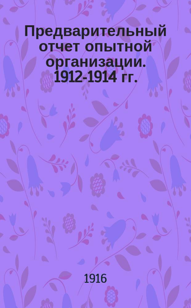 Предварительный отчет опытной организации. 1912-1914 гг.