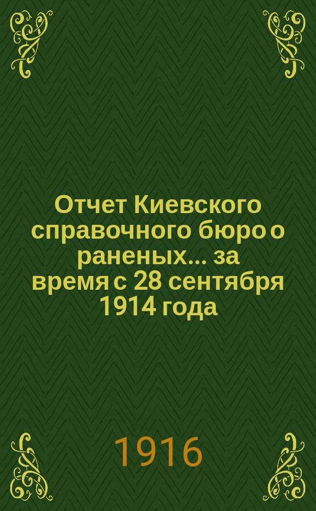 Отчет Киевского справочного бюро о раненых... за время с 28 сентября 1914 года (дня основания) по 1 января 1916 года