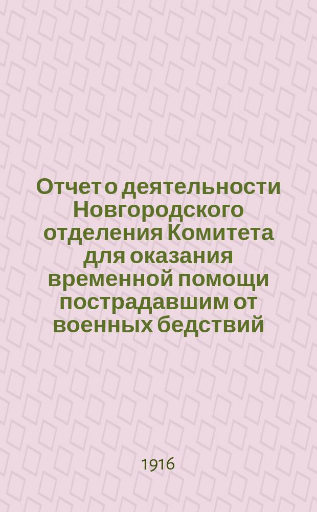Отчет о деятельности Новгородского отделения Комитета для оказания временной помощи пострадавшим от военных бедствий... ... за 1915 год