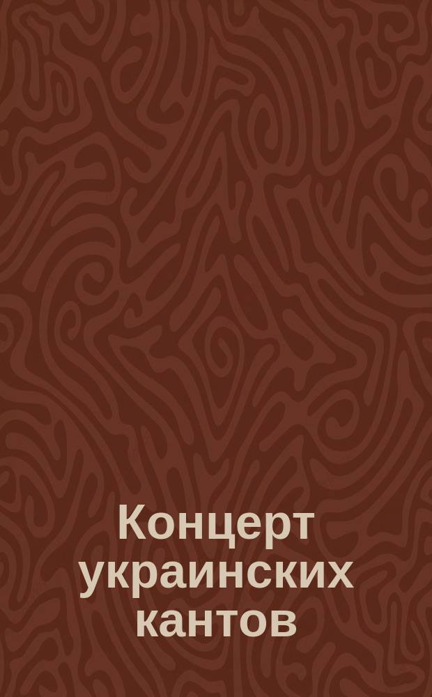 Концерт украинских кантов (духовные песни XVI-го в псалмы, песни лирников и бандуристов) : В исполн. хора студентов Ун-та св. Владимира и хора слушательниц В. Ж. К. под упр. А.А. Кошица
