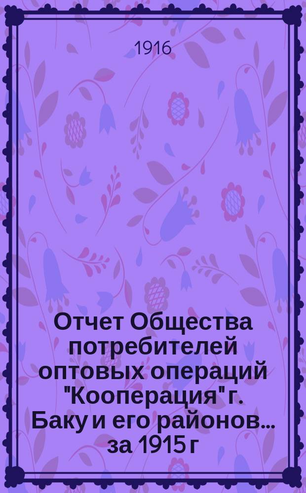Отчет Общества потребителей оптовых операций "Кооперация" г. Баку и его районов... ... за 1915 г.