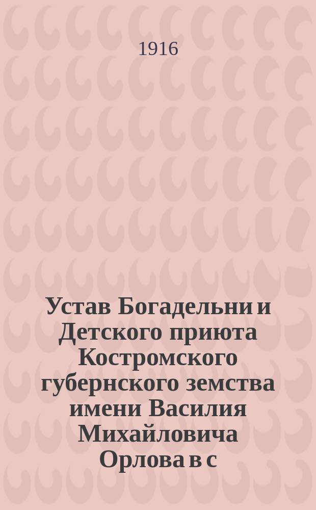 Устав Богадельни и Детского приюта Костромского губернского земства имени Василия Михайловича Орлова в с. Верховье, Верховской волости, Солигаличского уезда, Костромской губернии