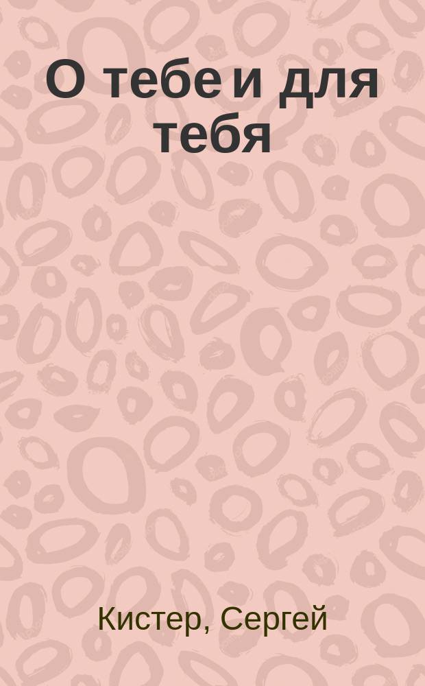 О тебе и для тебя : Стихи
