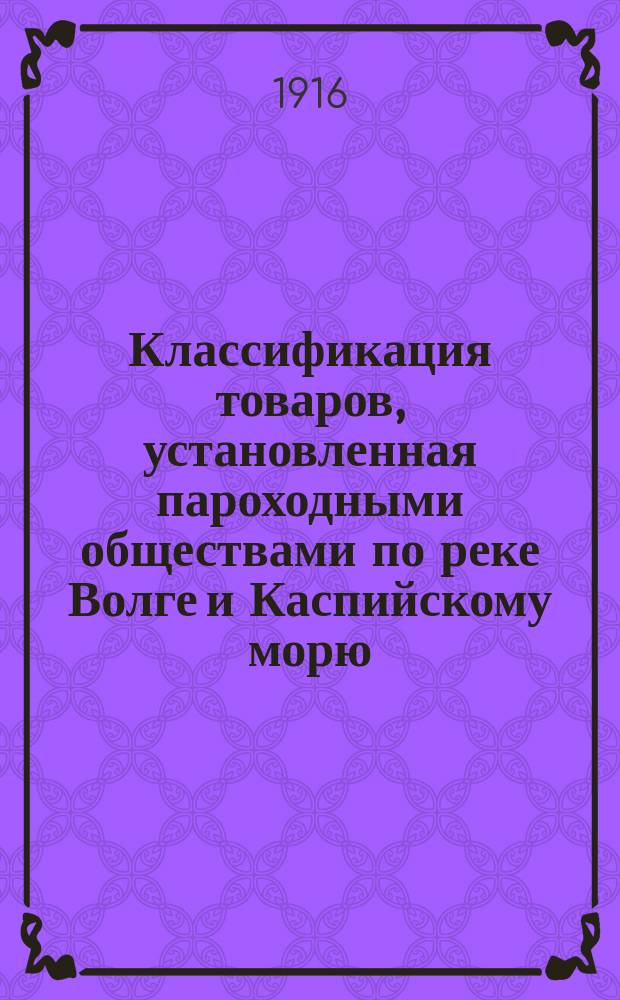 Классификация товаров, установленная пароходными обществами по реке Волге и Каспийскому морю