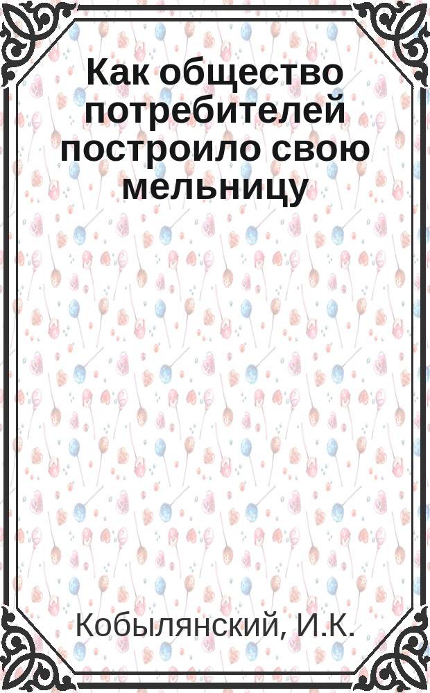 ... Как общество потребителей построило свою мельницу