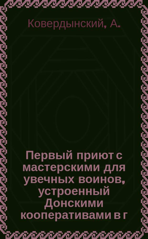 Первый приют с мастерскими для увечных воинов, устроенный Донскими кооперативами в г. Нахичевани...