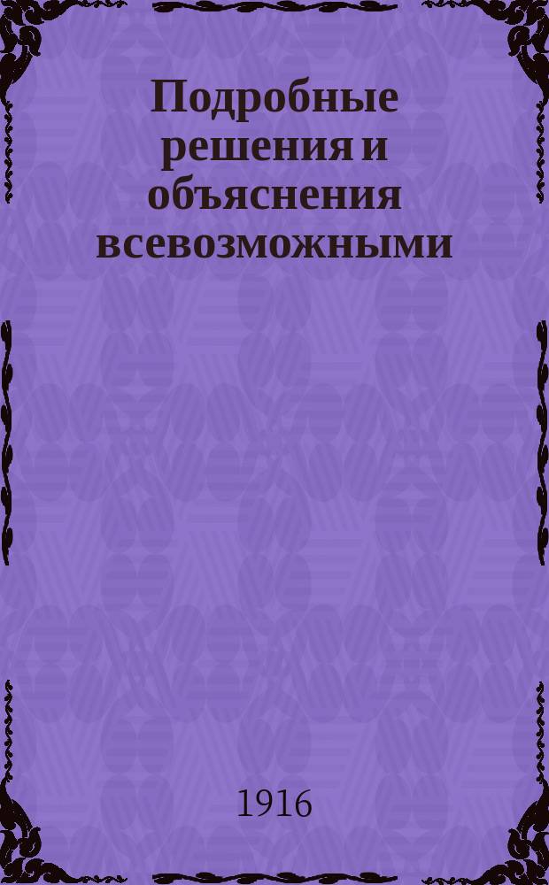 Подробные решения и объяснения всевозможными (2-10-ю) способами всех задач Систематического сборника арифметических задач для гимназий и прогимназий, мужских и женских, реальных, уездных и городских (высших начальных) училищ, учительских институтов и семинарий В. Арбузова, В. Минина, А. Минина, Д. Назарова, препод. моск. гимназий : Для самообразования. Ч. 3. Вып. 2 : Правила: цепное, пропорционального деления (товарищества) и смешения (с № 2610 по № 2758 включительно), с весьма полной теорией этих правил...