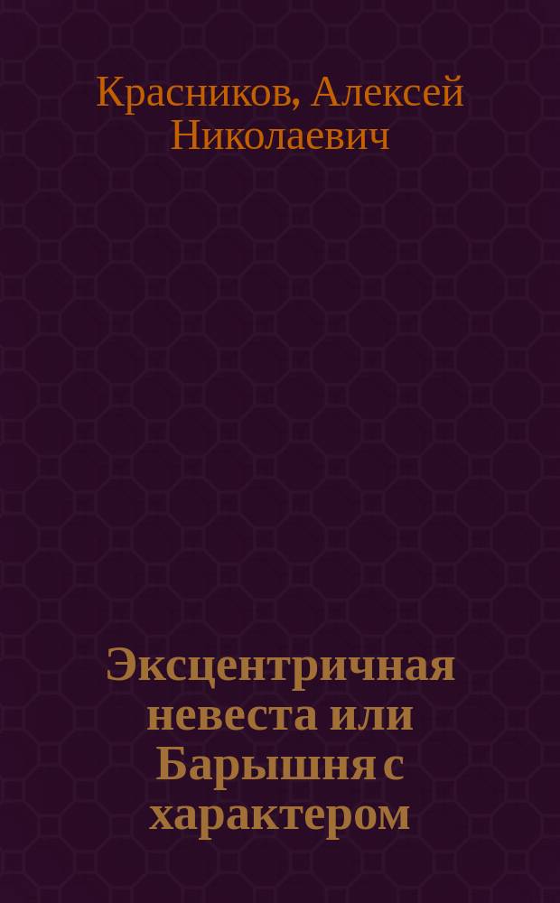 Эксцентричная невеста или Барышня с характером : Оперетта в 1 д. с пением Алексея Красникова