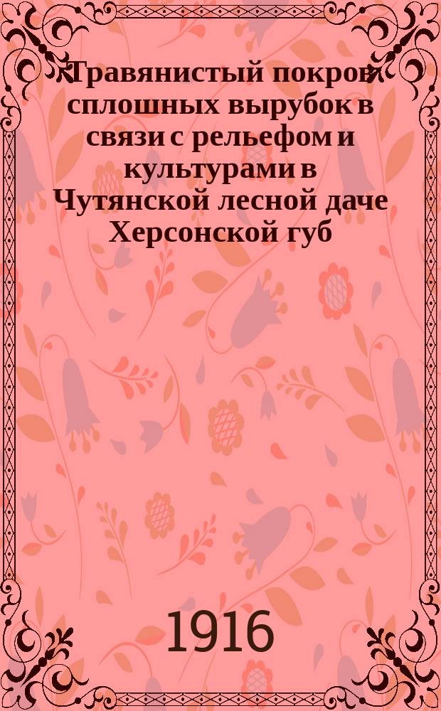 Травянистый покров сплошных вырубок в связи с рельефом и культурами в Чутянской лесной даче Херсонской губ.