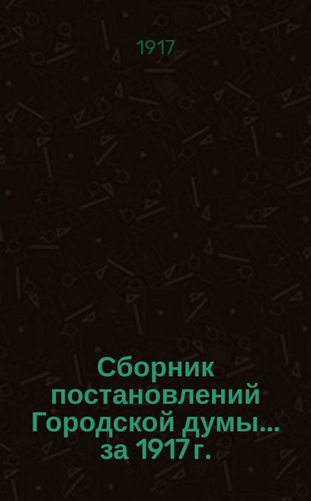Сборник постановлений Городской думы... ... за 1917 г.