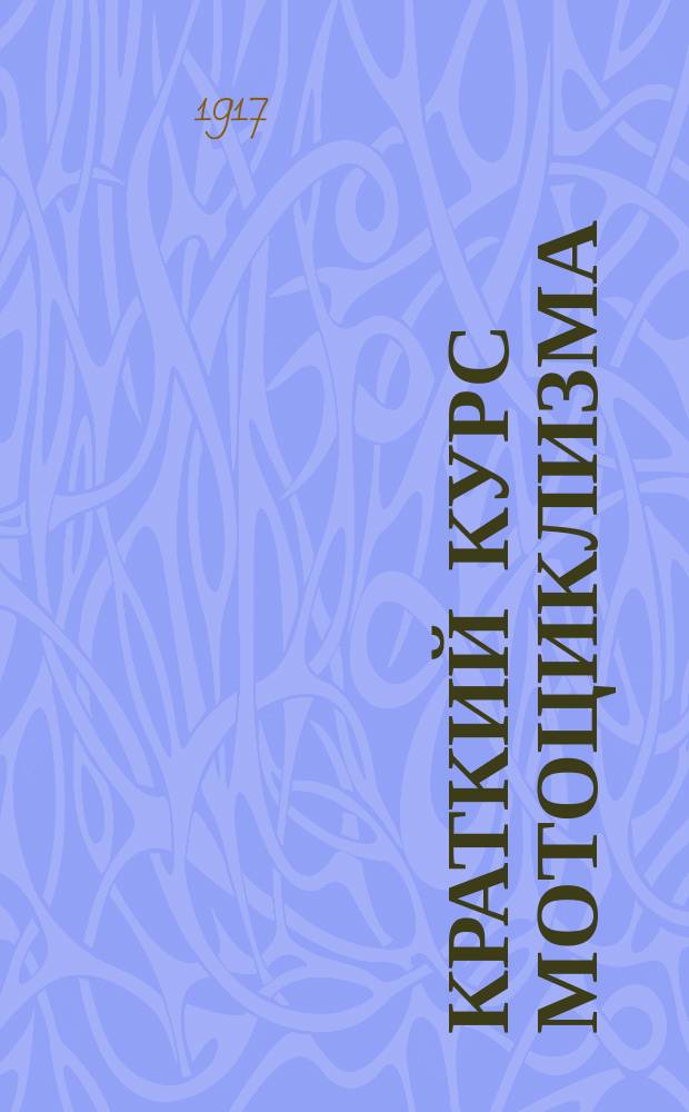 Краткий курс мотоциклизма : Пособие для лиц, желающих научиться управлять мотоциклетом, сделаться мотоциклистами или поступить в мотоциклет. дружину