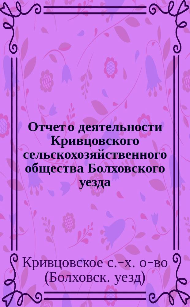 Отчет о деятельности Кривцовского сельскохозяйственного общества Болховского уезда, Орловской губернии...
