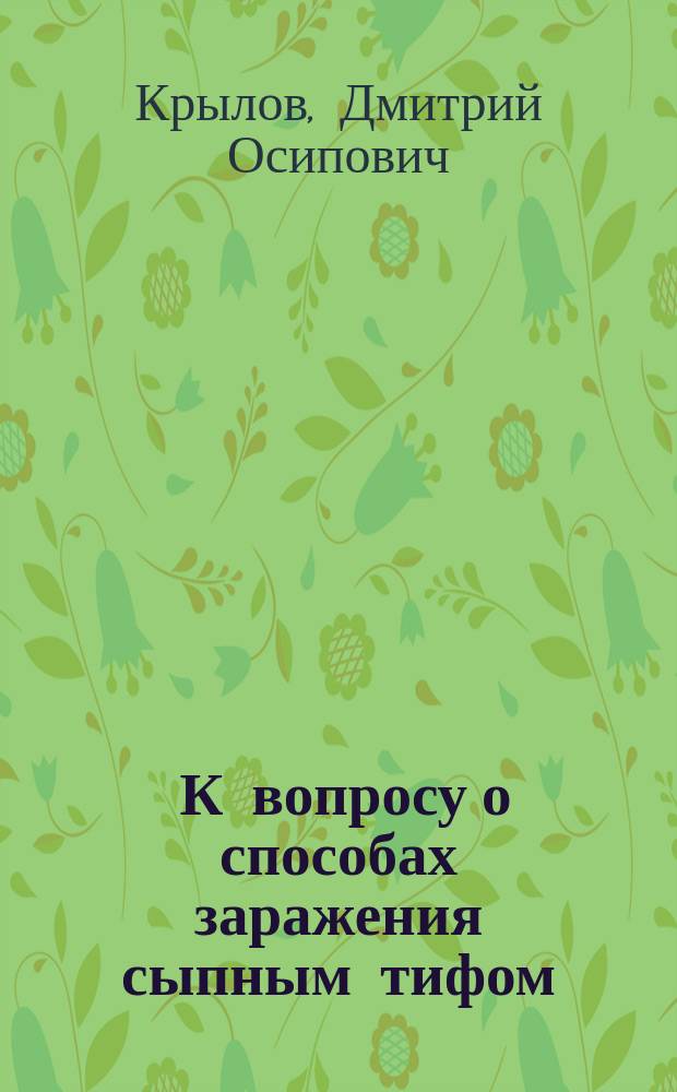... К вопросу о способах заражения сыпным тифом : Доклад, чит. в Саратовск. физ.-мед. о-ве 30-го апр. 1916 г.