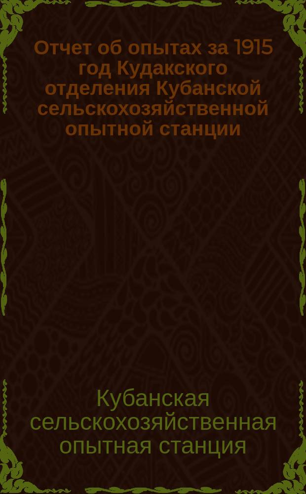 Отчет об опытах за 1915 год Кудакского отделения Кубанской сельскохозяйственной опытной станции, содержимого Кавказским отделением Крестьянского поземельного банка