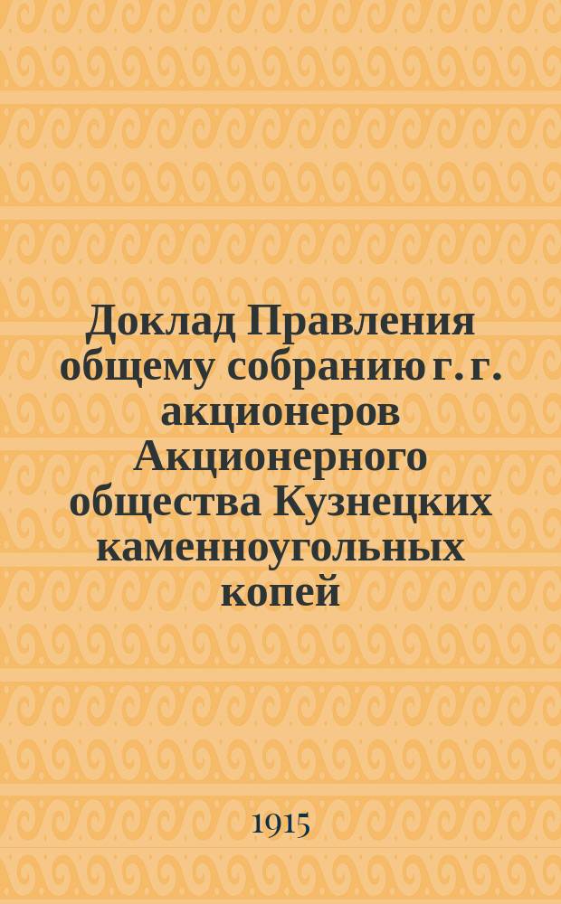 Доклад Правления общему собранию г. г. акционеров Акционерного общества Кузнецких каменноугольных копей... 26-го мая 1915 г.