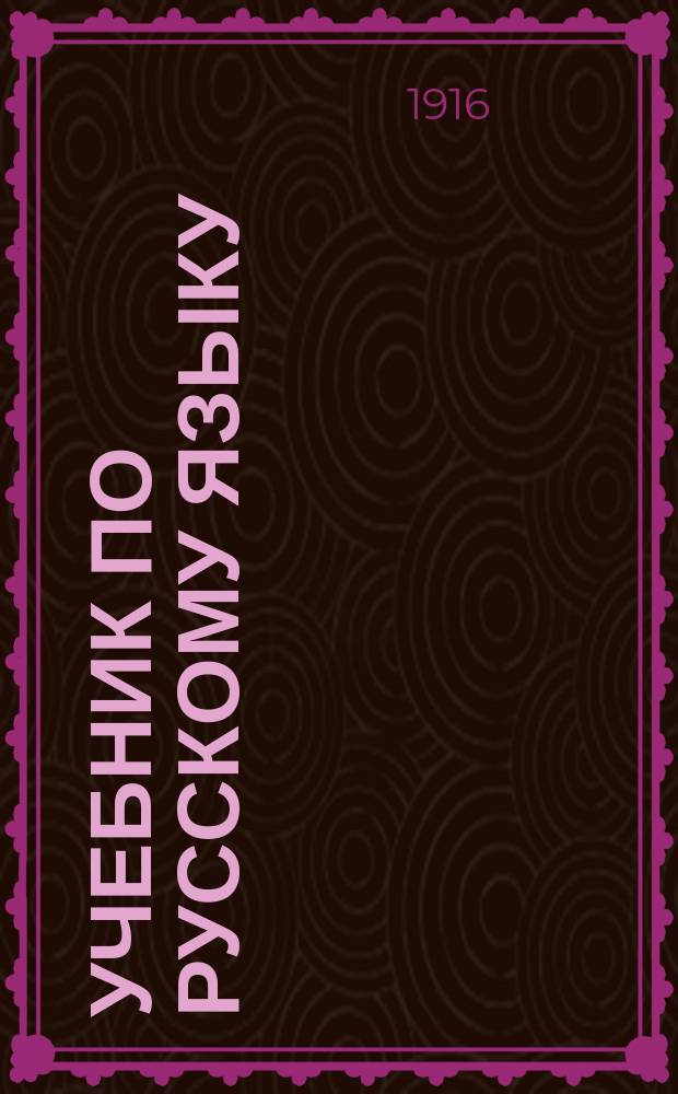 Учебник по русскому языку : Для 4 кл. сред. учеб. заведений : (Применит. к прогр. утв. 21 апр. 1912 г.)