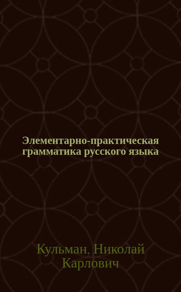 Элементарно-практическая грамматика русского языка : Этимология : Для сред. учеб. заведений, для высш. нач. уч-щ
