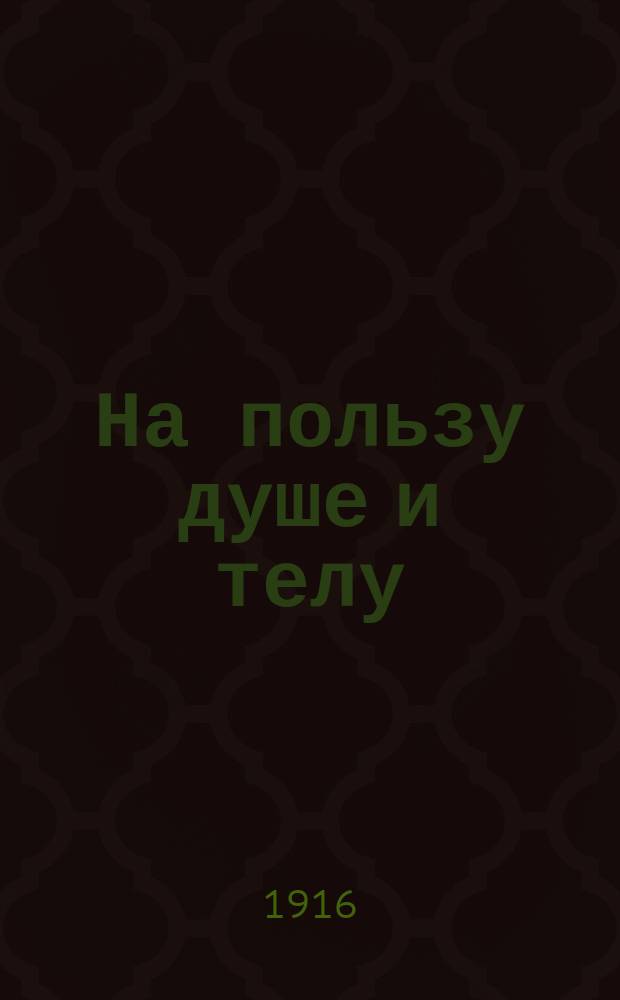 На пользу душе и телу : Ч. 1-. Ч. 1 : Начатки народной агрономии