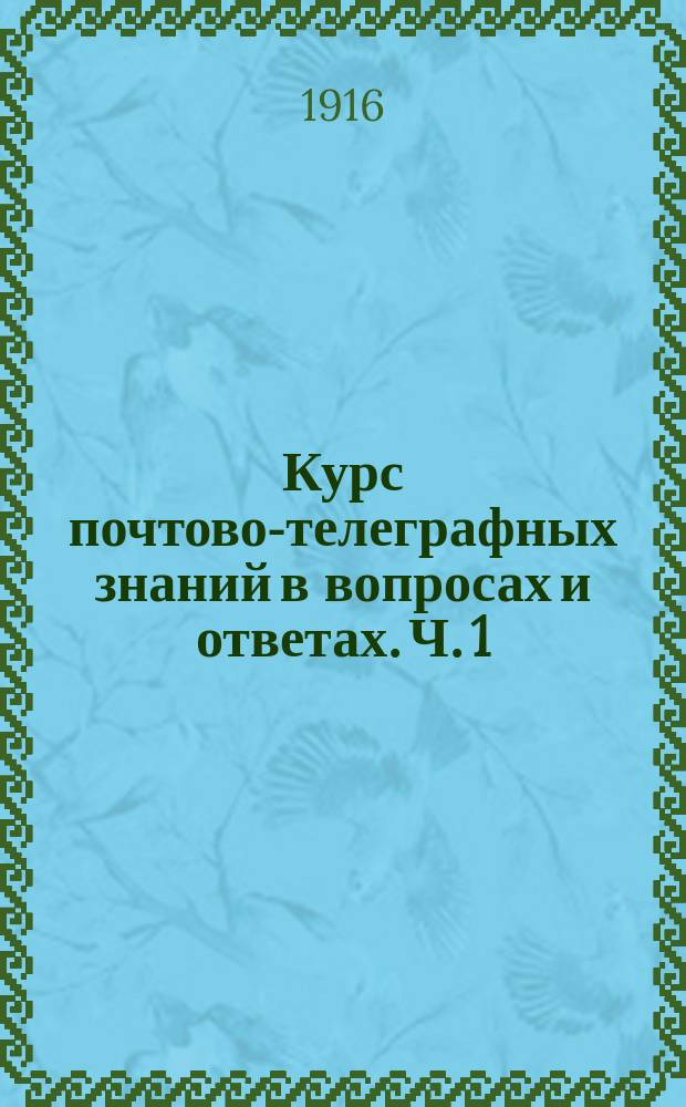 Курс почтово-телеграфных знаний в вопросах и ответах. Ч. 1 : Почтовая