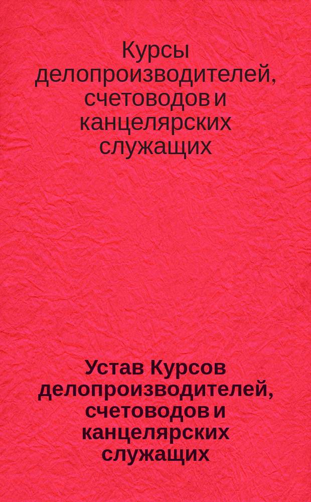 Устав Курсов делопроизводителей, счетоводов и канцелярских служащих; Программы по предметам, намеченным к преподаванию на двухлетних счетоводных курсах