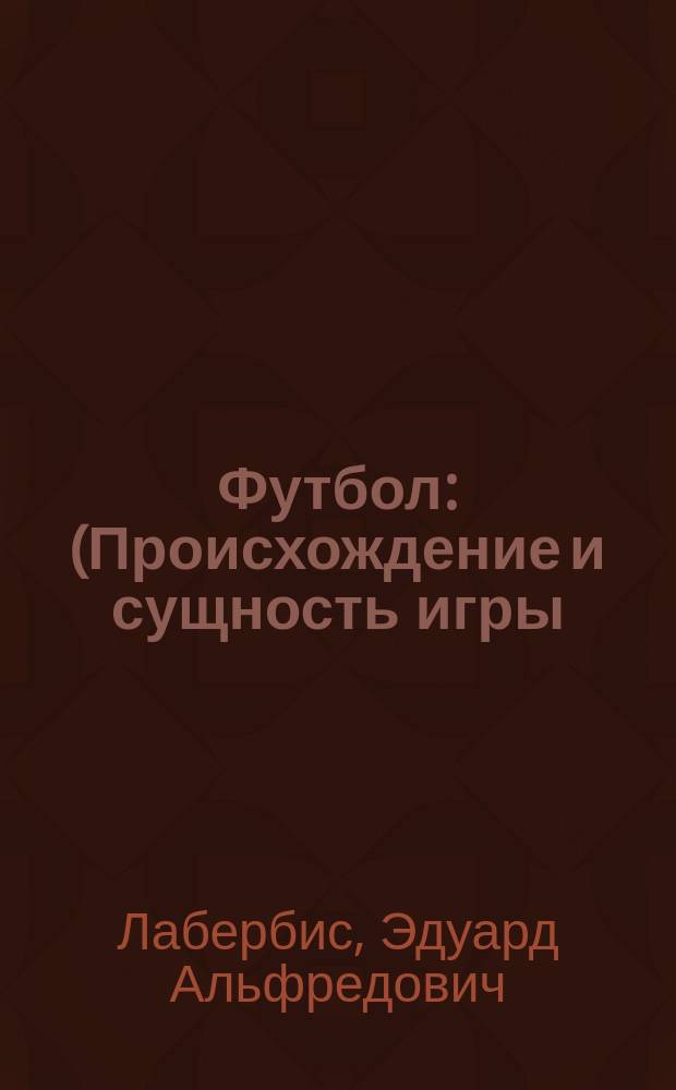 Футбол : (Происхождение и сущность игры)