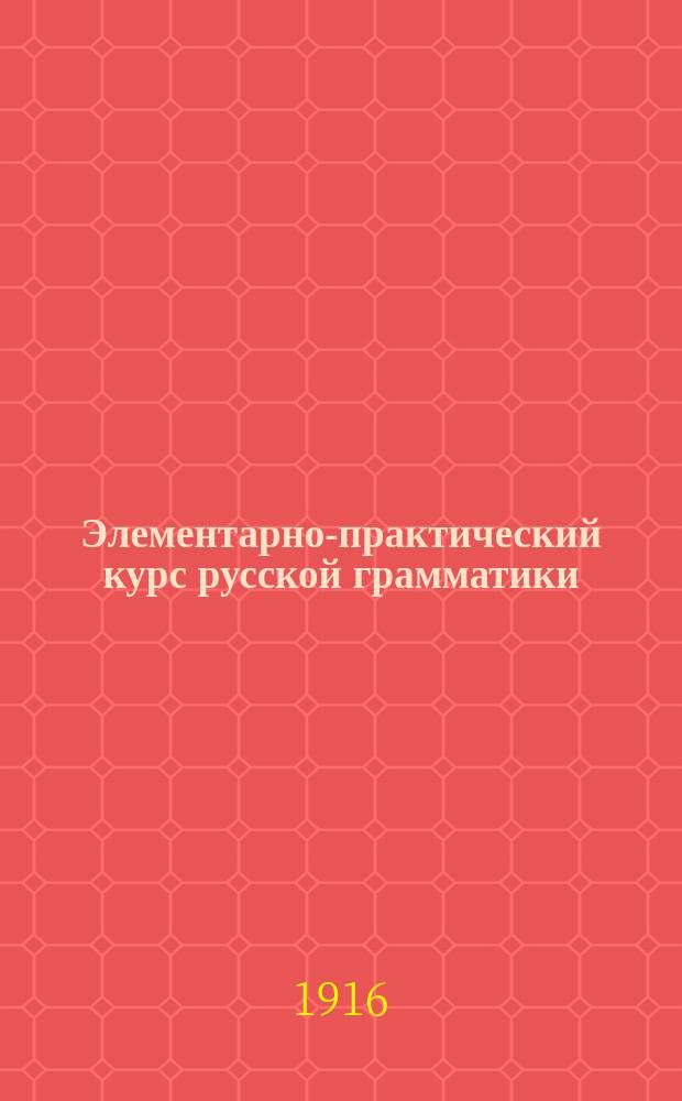 Элементарно-практический курс русской грамматики : С большим количеством задач и упражнений для выработки навыков правописания. Ч. 1-2