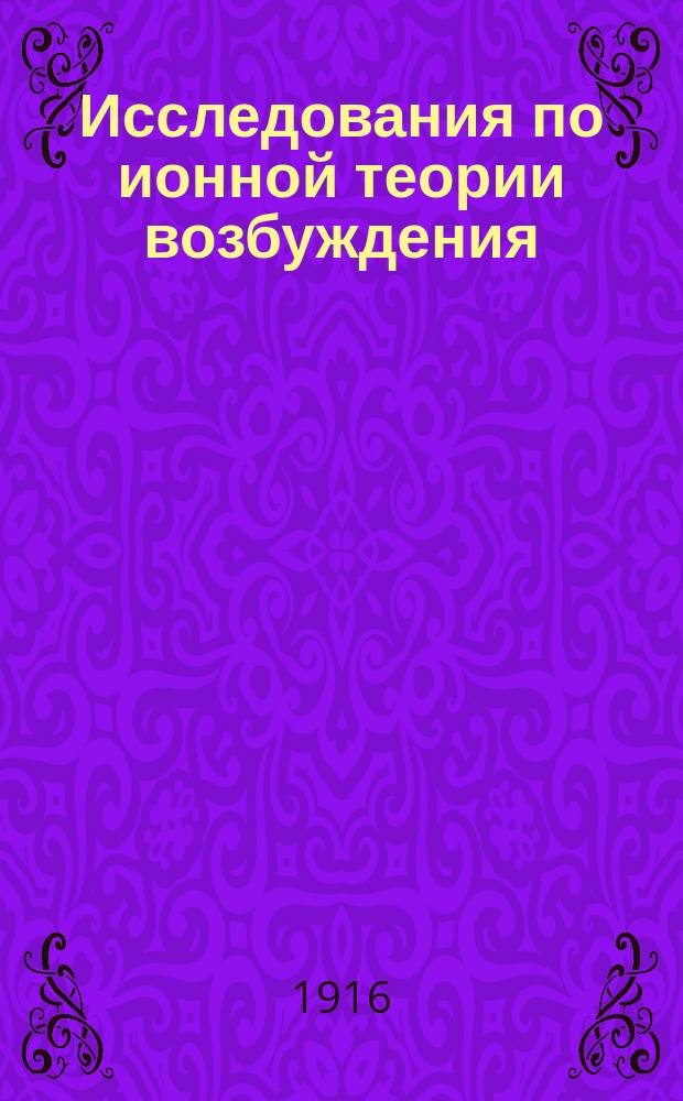 ... Исследования по ионной теории возбуждения : Ч. 1-