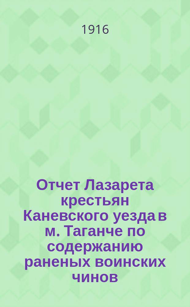 Отчет Лазарета крестьян Каневского уезда в м. Таганче по содержанию раненых воинских чинов...
