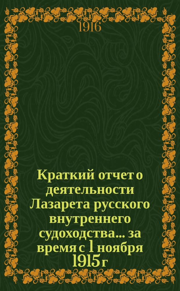 Краткий отчет о деятельности Лазарета русского внутреннего судоходства... ... за время с 1 ноября 1915 г. по 1 ноября 1916 г.