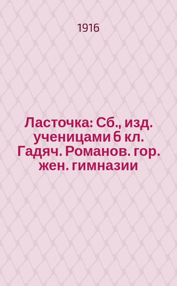 Ласточка : Сб., изд. ученицами 6 кл. Гадяч. Романов. гор. жен. гимназии