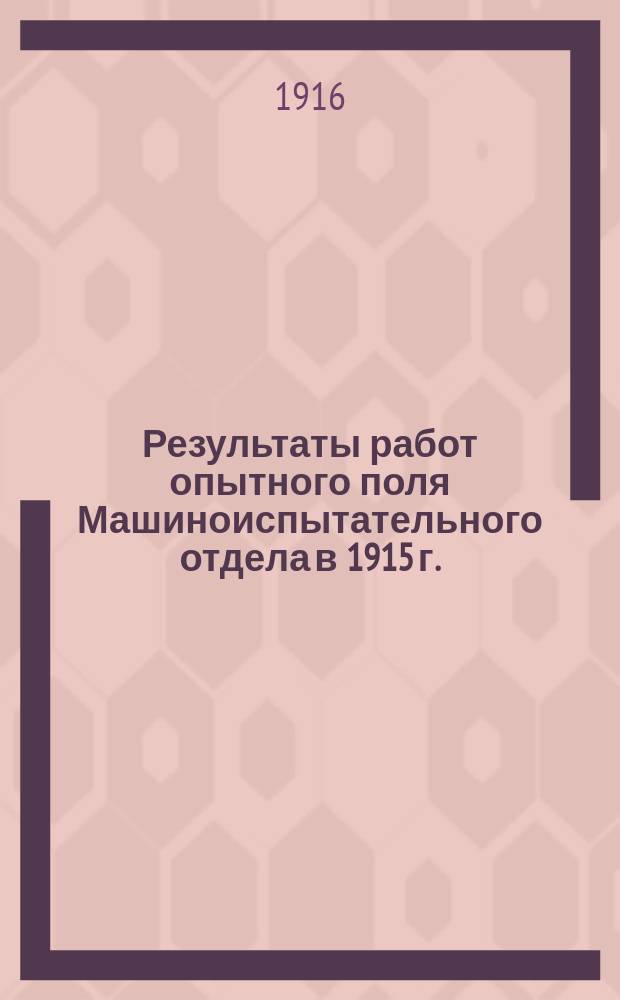 Результаты работ опытного поля Машиноиспытательного отдела в 1915 г.