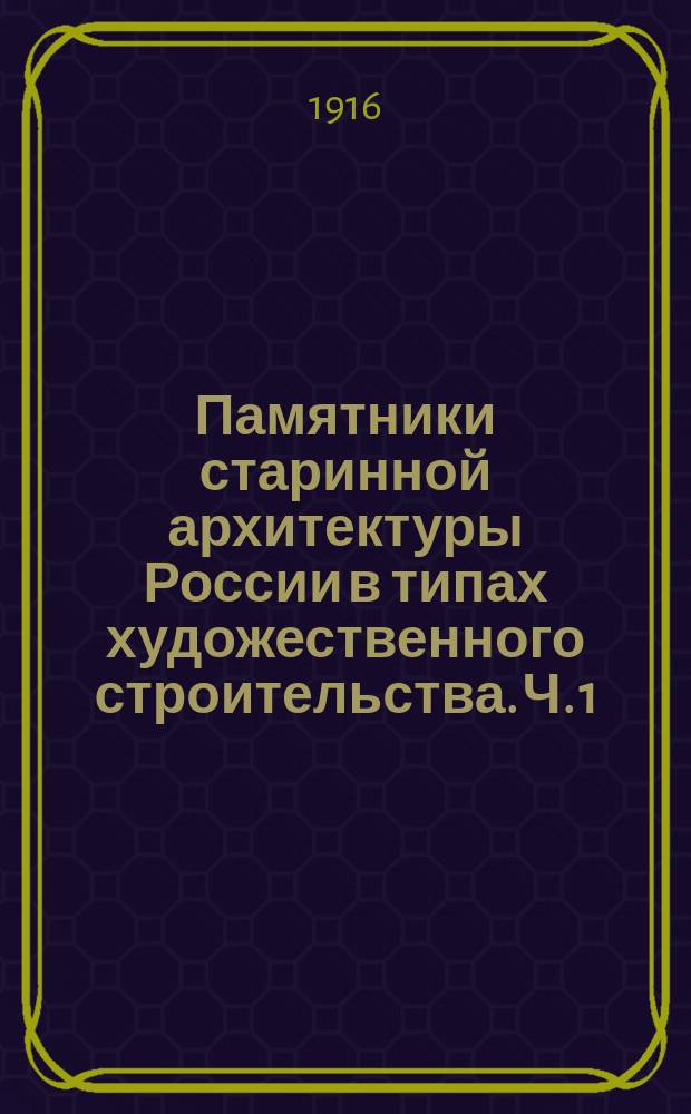 ... Памятники старинной архитектуры России в типах художественного строительства. Ч. 1 : Русская провинция