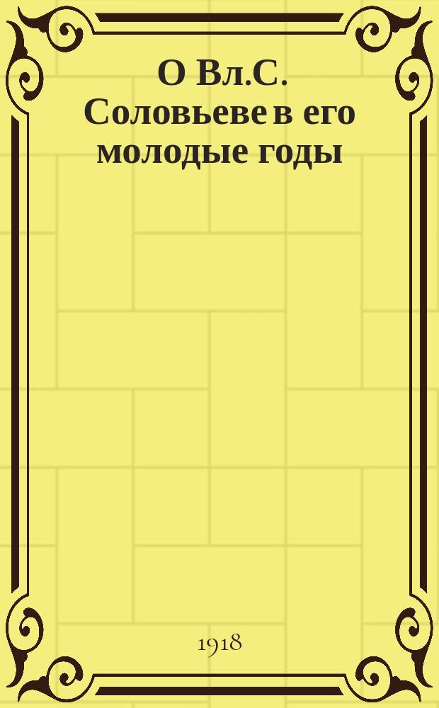 ... О Вл.С. Соловьеве в его молодые годы : Материалы к биогр. Кн. 1-. Кн. 2