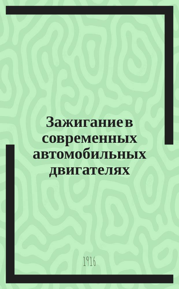 Зажигание в современных автомобильных двигателях : Ч. 1-2. Ч. 1 : Основы предмета о зажигании, кое-что из электротехники и приборы зажигания без магнето
