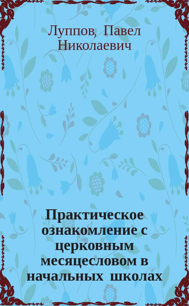 ... Практическое ознакомление с церковным месяцесловом в начальных школах : Руководство для нар. учителей и учительниц
