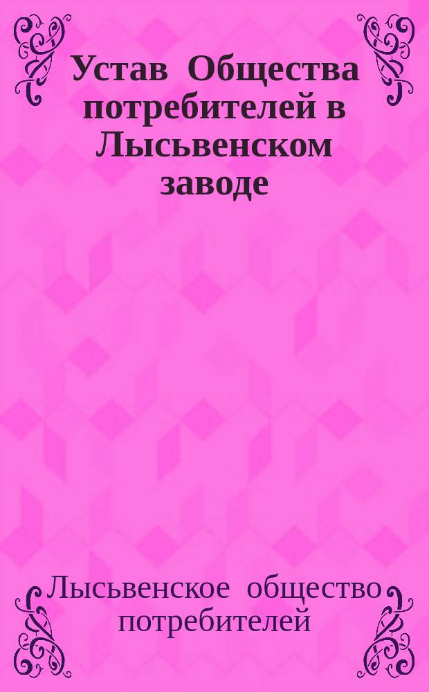 Устав Общества потребителей в Лысьвенском заводе (Пермской губернии и уезда) : Утв. 3 сент. 1892 г.