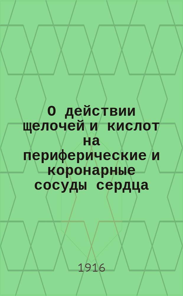 О действии щелочей и кислот на периферические и коронарные сосуды сердца : Дисс. на степ. д-ра мед. А.П. Люкевич