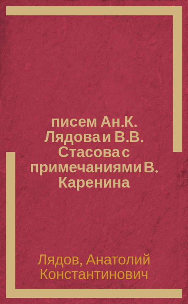 38 писем Ан.К. Лядова и В.В. Стасова [с примечаниями В. Каренина]