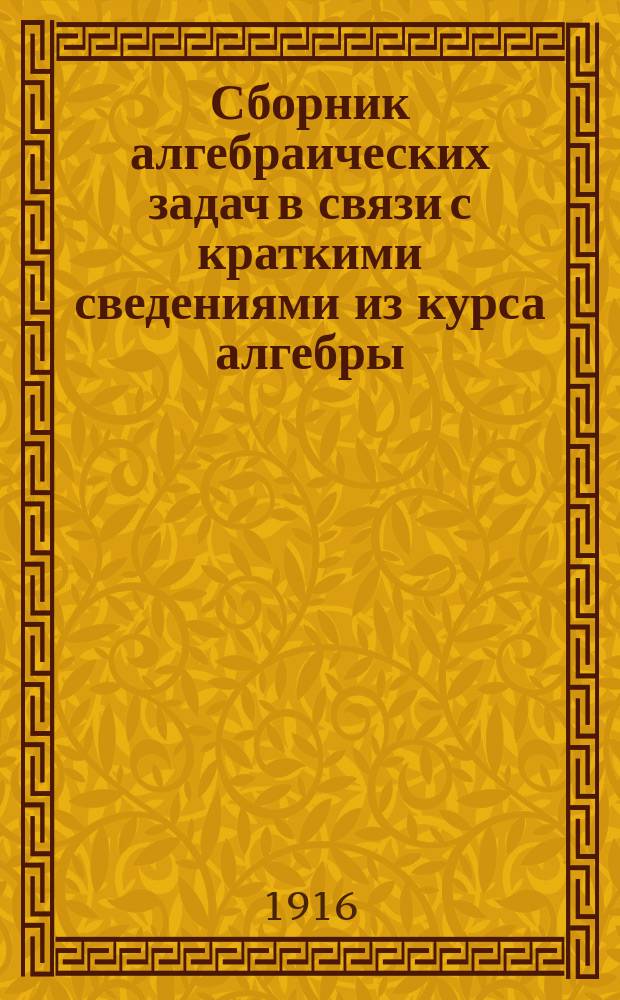 Сборник алгебраических задач в связи с краткими сведениями из курса алгебры : Для гор. шк. повыш. типа