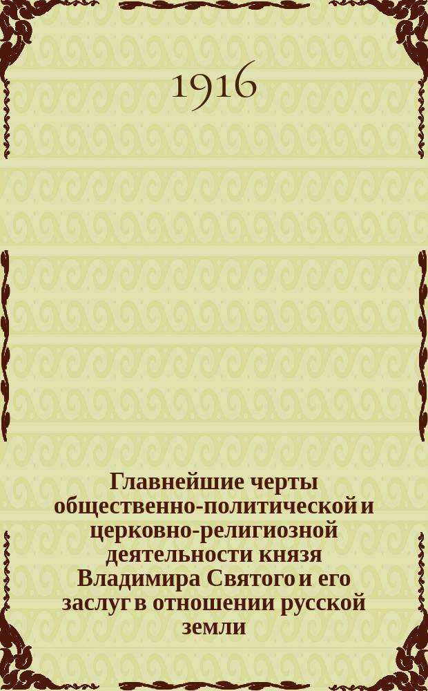 Главнейшие черты общественно-политической и церковно-религиозной деятельности князя Владимира Святого и его заслуг в отношении русской земли : Речь, произнес. проф. В.Г. Ляскоронским на торжеств. заседании Конф. Ист.-филол. ин-та кн. Безбородко, 13 дек. 1915 г., по случаю 900-летия со времени кончины кн. Владимира Святого