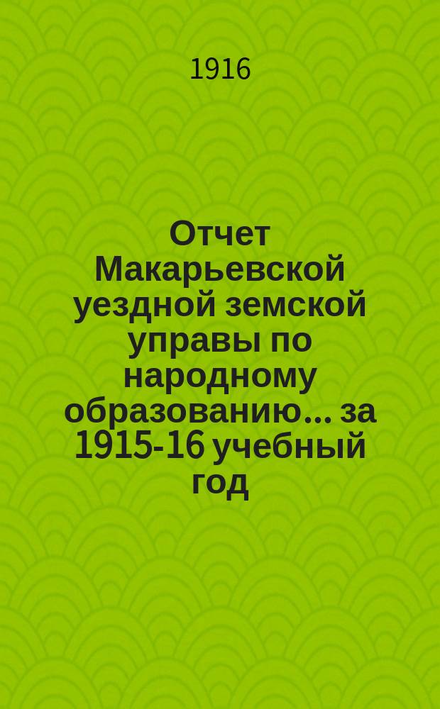 Отчет Макарьевской уездной земской управы по народному образованию... за 1915-16 учебный год