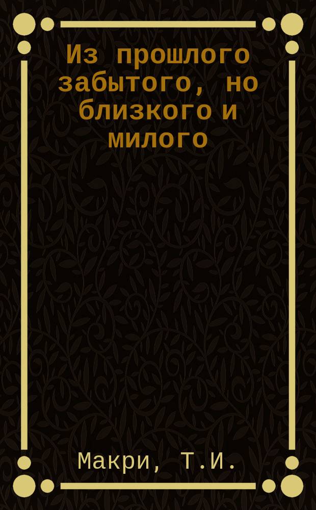 [Из прошлого забытого, но близкого и милого] : Стихотворения Т.И. Макри. Вып. -2
